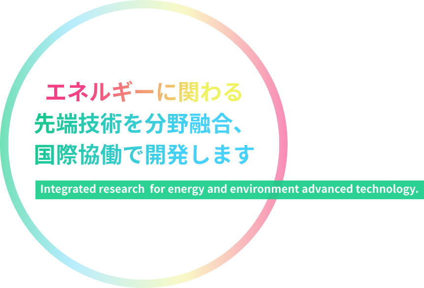 エネルギーに関わる先端技術を分野融合、国際協働で開発します